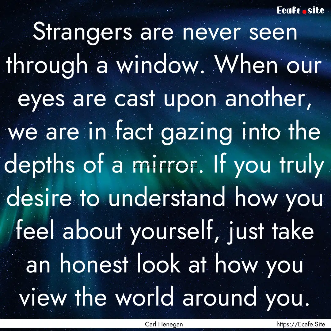 Strangers are never seen through a window..... : Quote by Carl Henegan