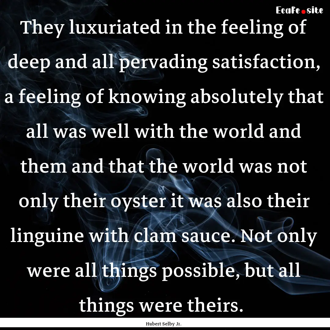 They luxuriated in the feeling of deep and.... : Quote by Hubert Selby Jr.