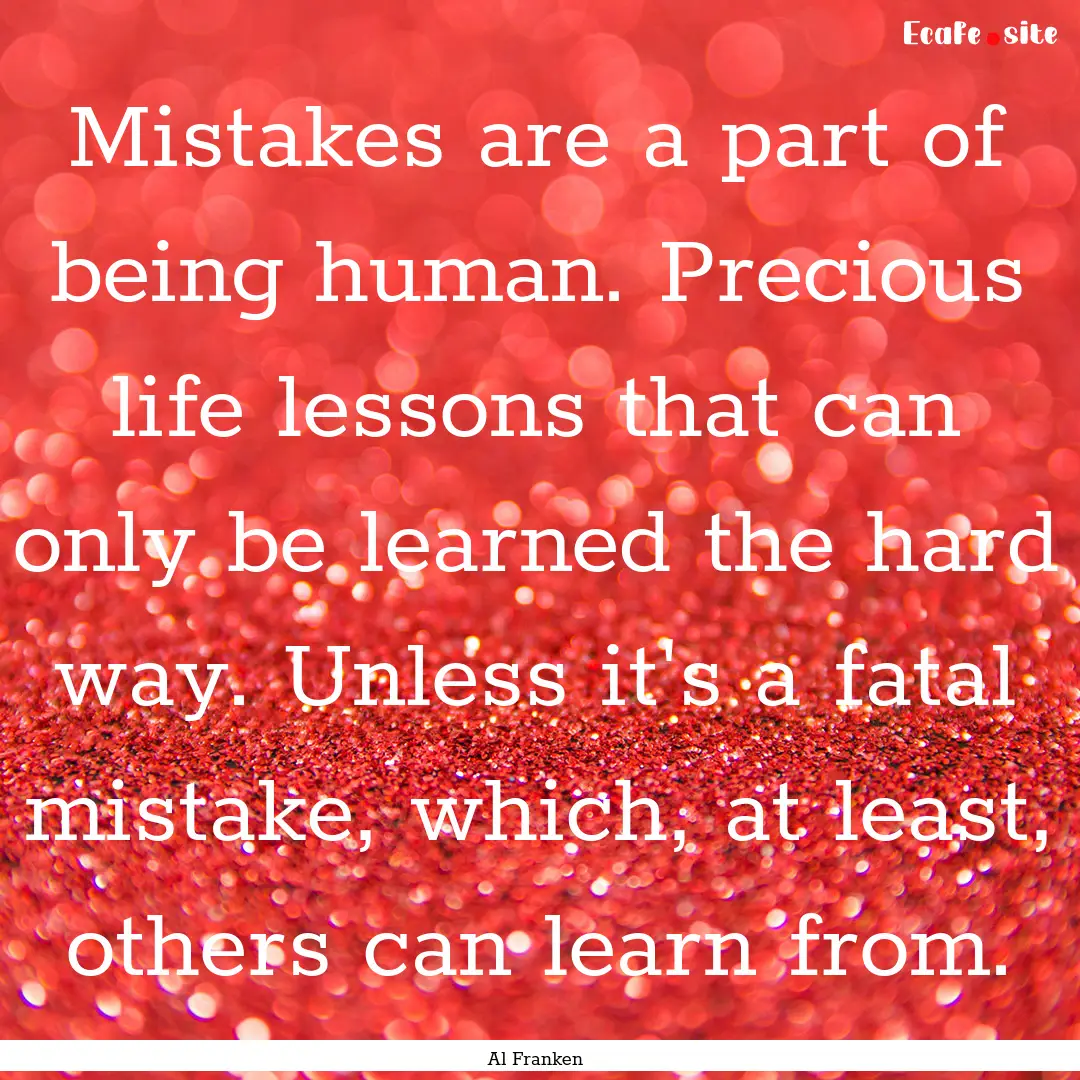 Mistakes are a part of being human. Precious.... : Quote by Al Franken