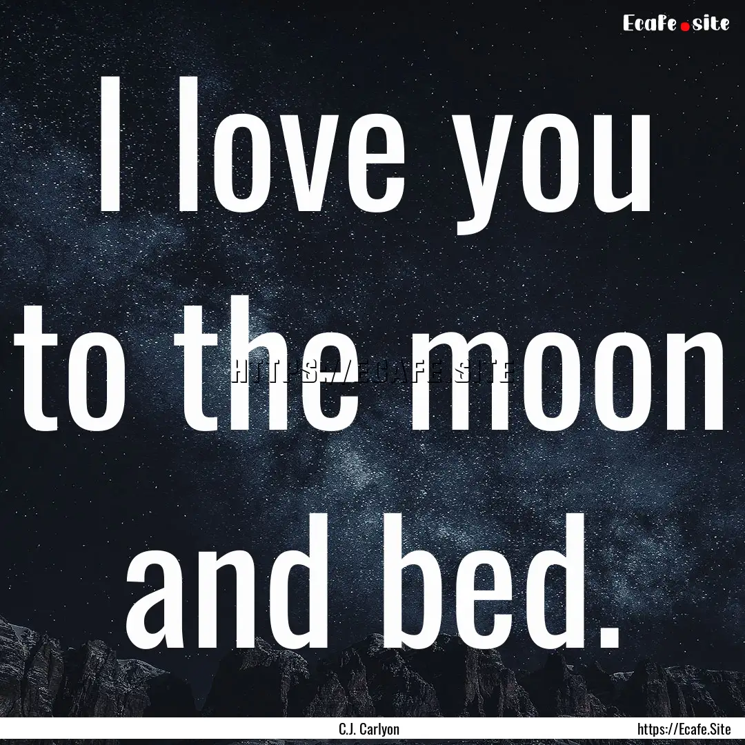 I love you to the moon and bed. : Quote by C.J. Carlyon