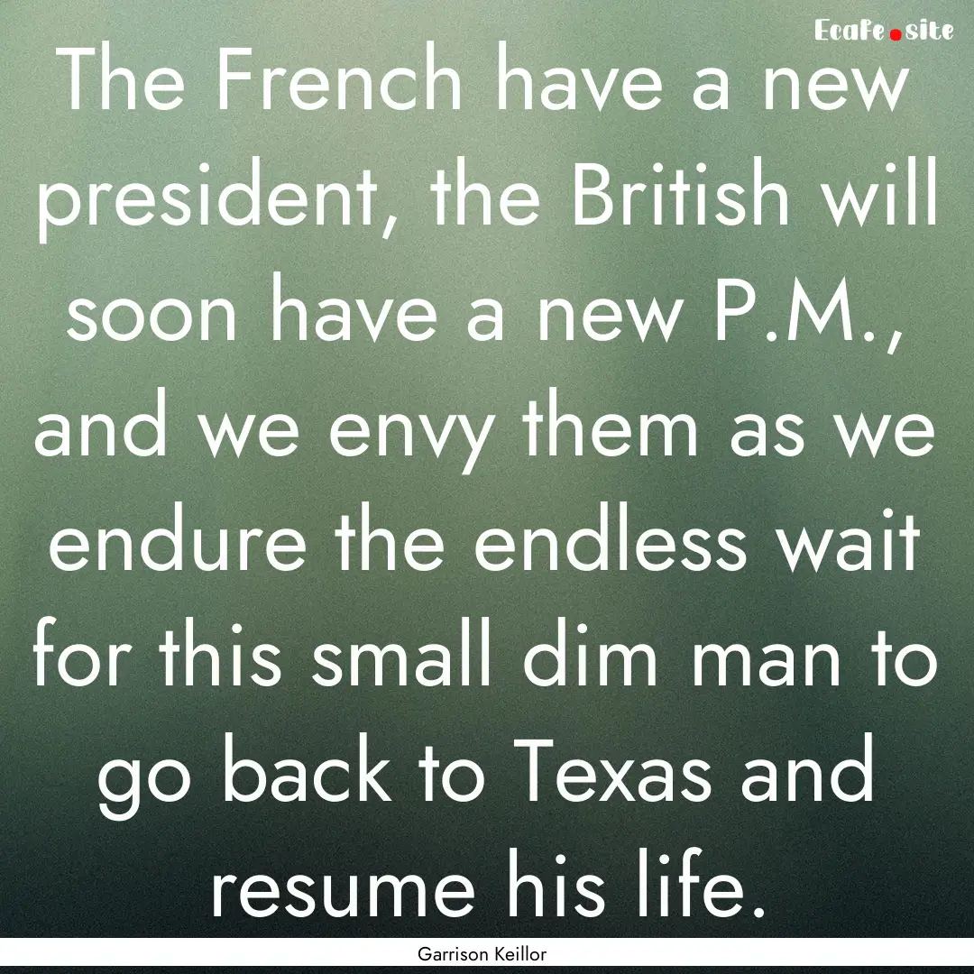 The French have a new president, the British.... : Quote by Garrison Keillor