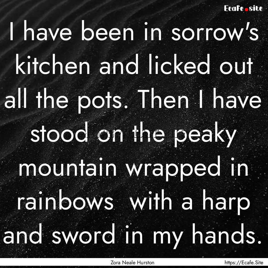 I have been in sorrow's kitchen and licked.... : Quote by Zora Neale Hurston