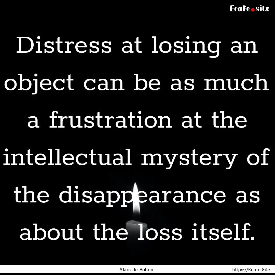 Distress at losing an object can be as much.... : Quote by Alain de Botton