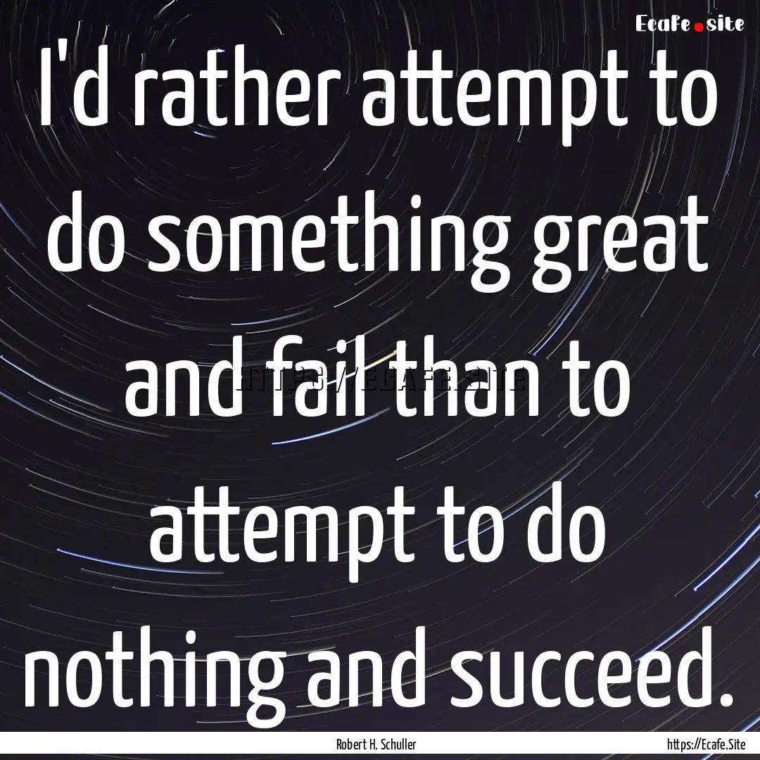 I'd rather attempt to do something great.... : Quote by Robert H. Schuller