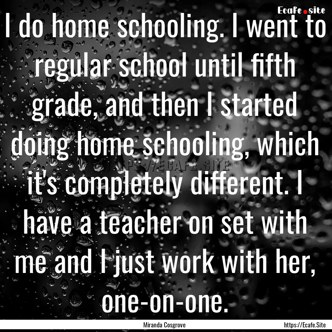 I do home schooling. I went to regular school.... : Quote by Miranda Cosgrove