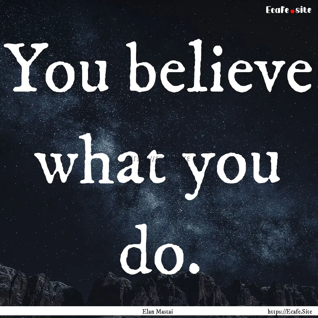 You believe what you do. : Quote by Elan Mastai