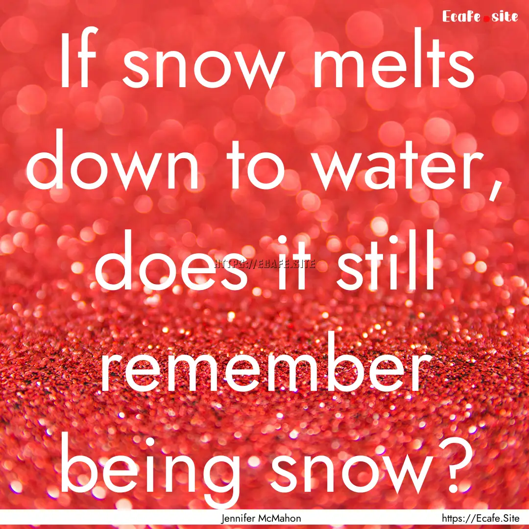 If snow melts down to water, does it still.... : Quote by Jennifer McMahon