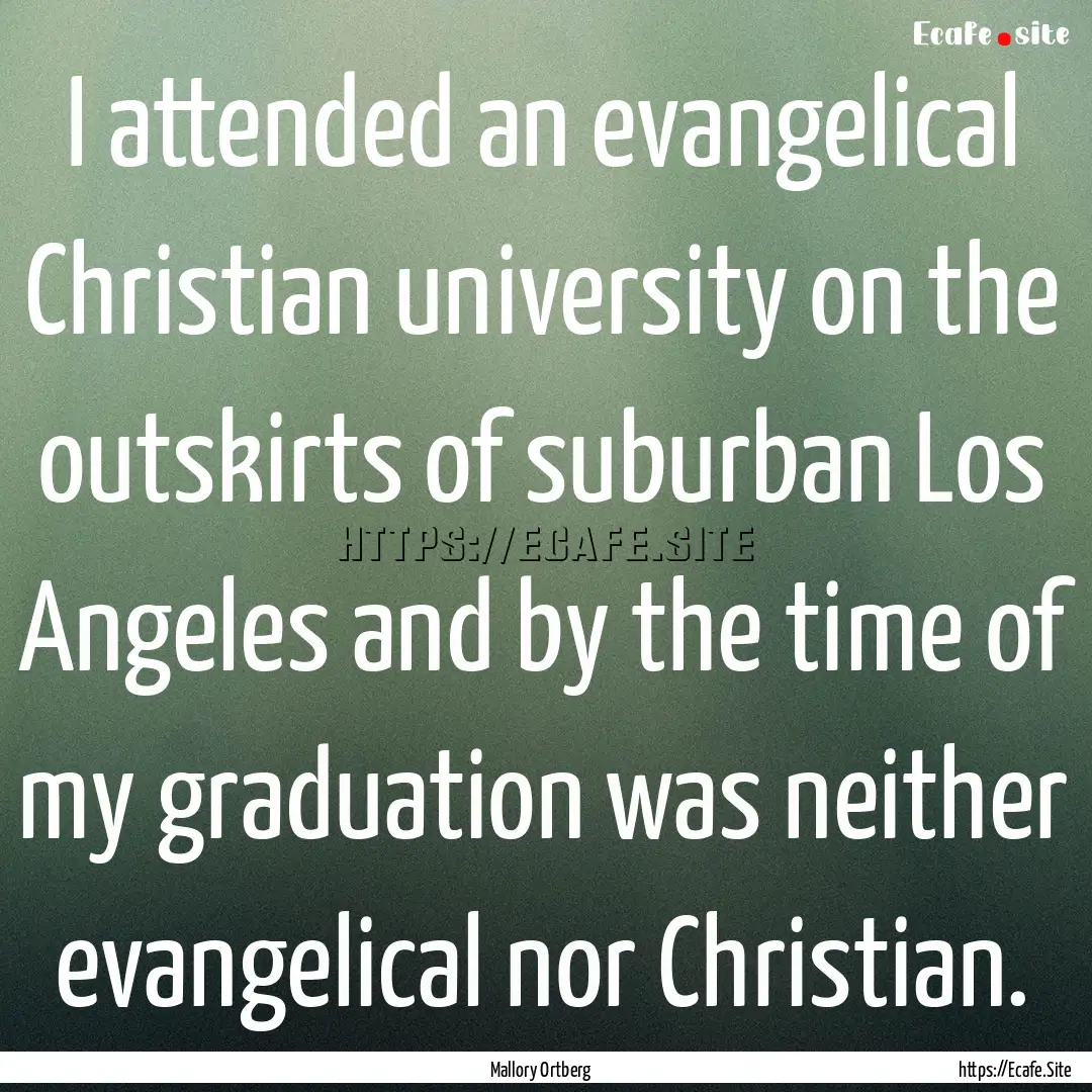 I attended an evangelical Christian university.... : Quote by Mallory Ortberg