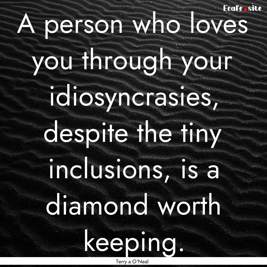 A person who loves you through your idiosyncrasies,.... : Quote by Terry a O'Neal