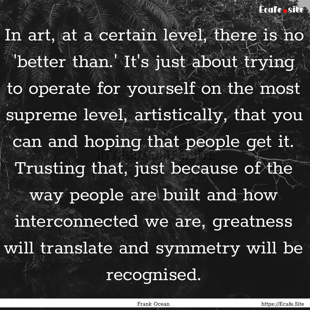 In art, at a certain level, there is no 'better.... : Quote by Frank Ocean