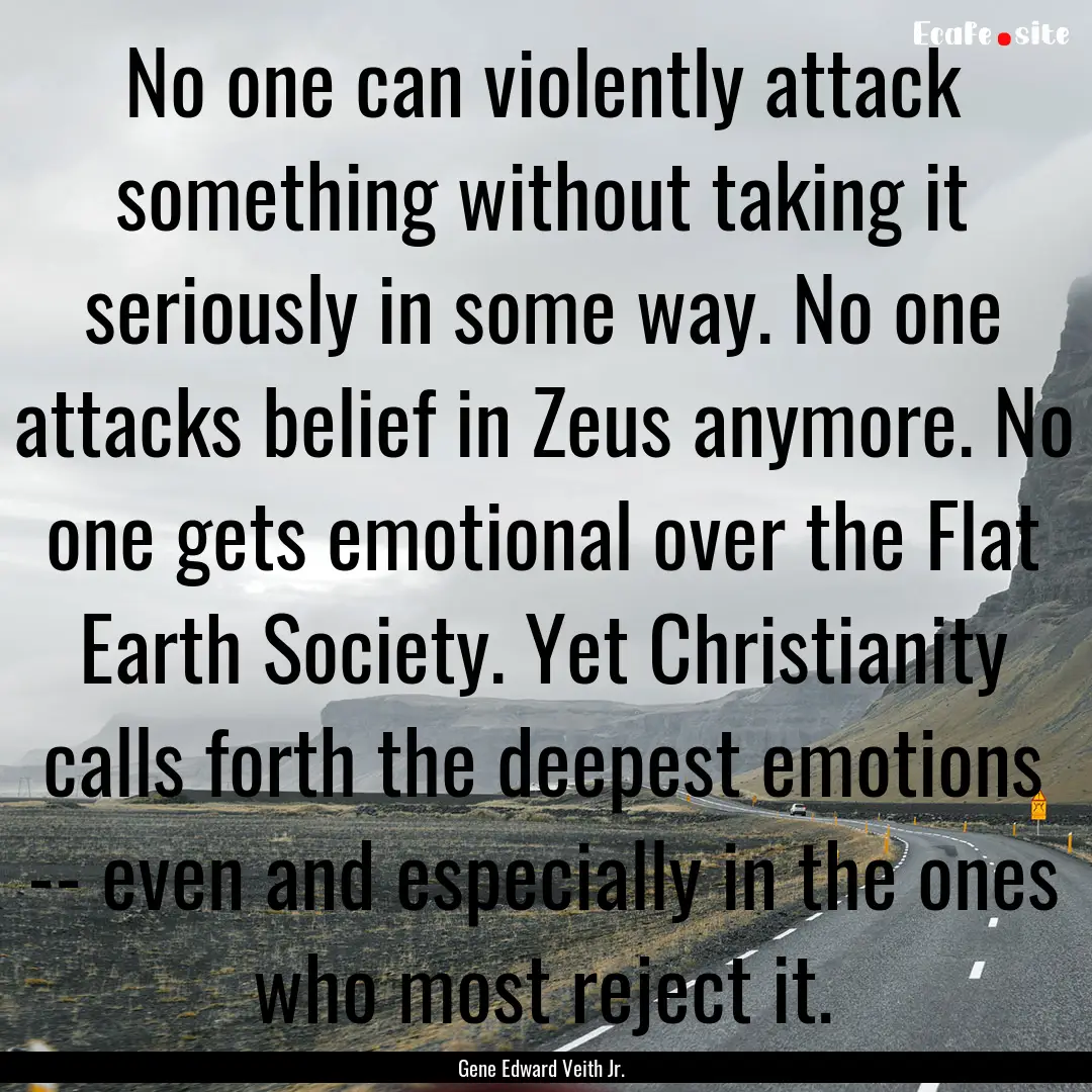 No one can violently attack something without.... : Quote by Gene Edward Veith Jr.