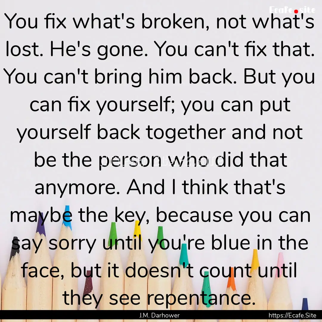 You fix what's broken, not what's lost. He's.... : Quote by J.M. Darhower