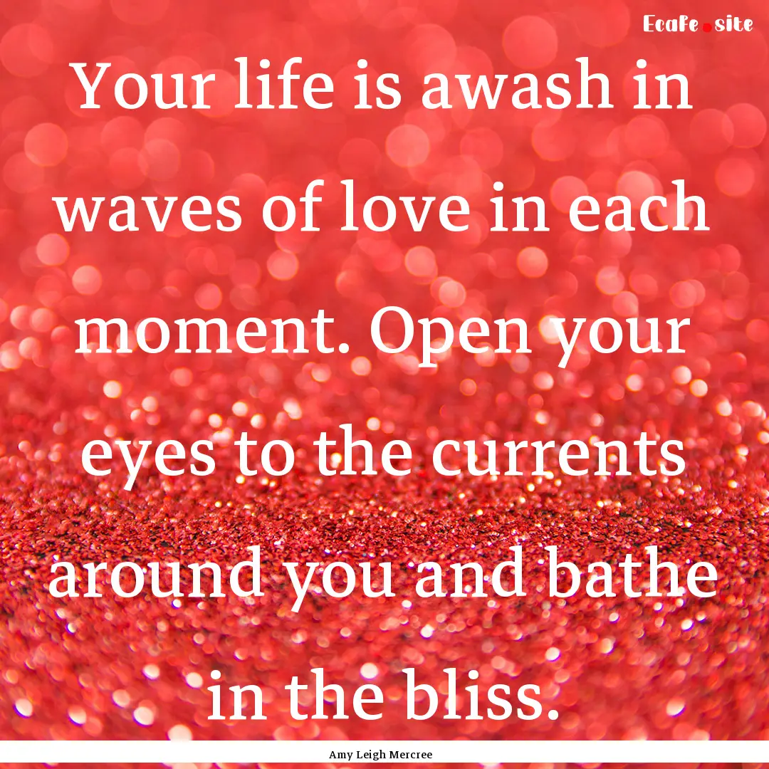 Your life is awash in waves of love in each.... : Quote by Amy Leigh Mercree