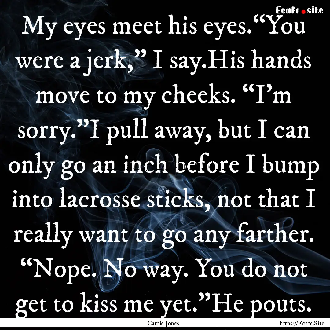 My eyes meet his eyes.“You were a jerk,”.... : Quote by Carrie Jones