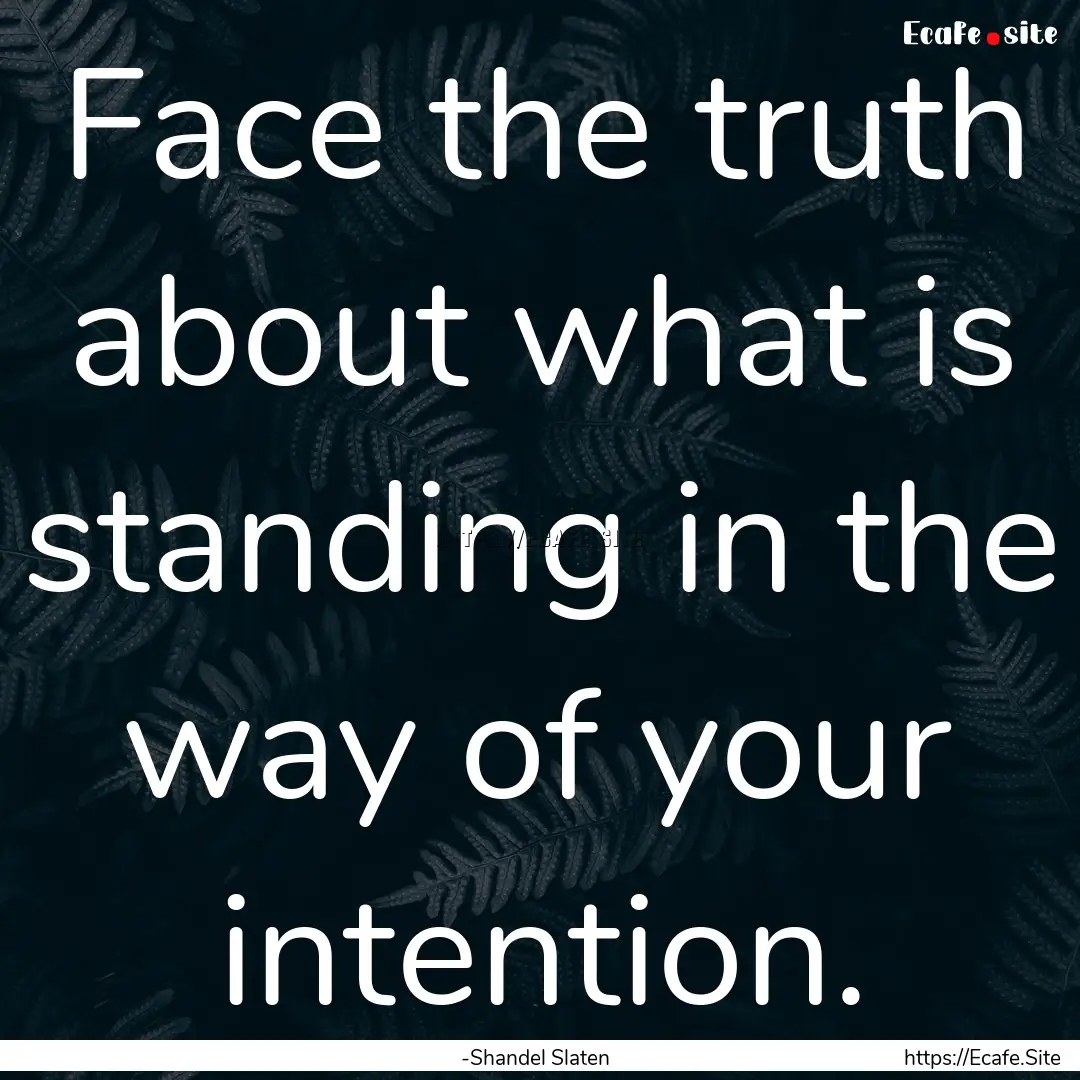 Face the truth about what is standing in.... : Quote by -Shandel Slaten