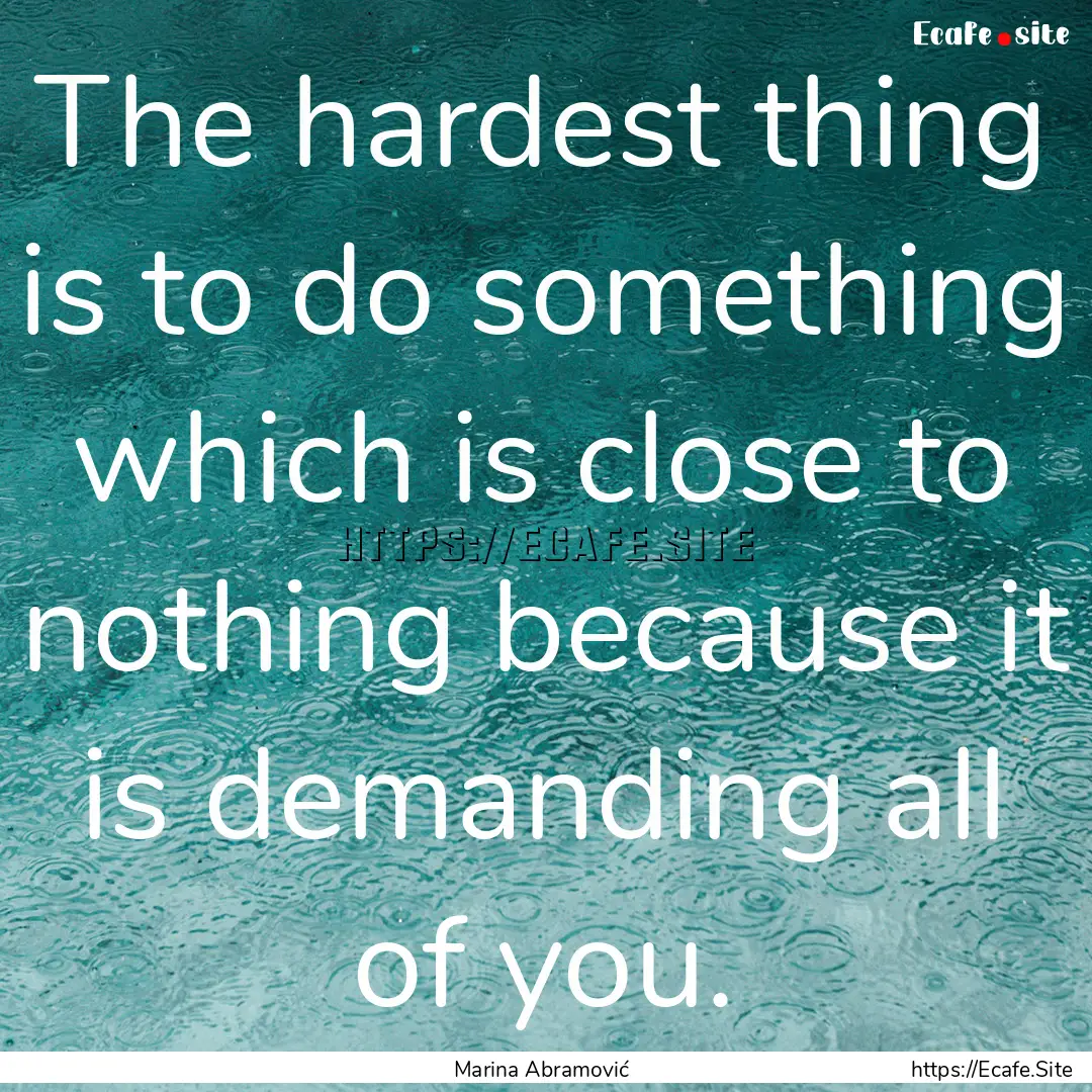 The hardest thing is to do something which.... : Quote by Marina Abramović