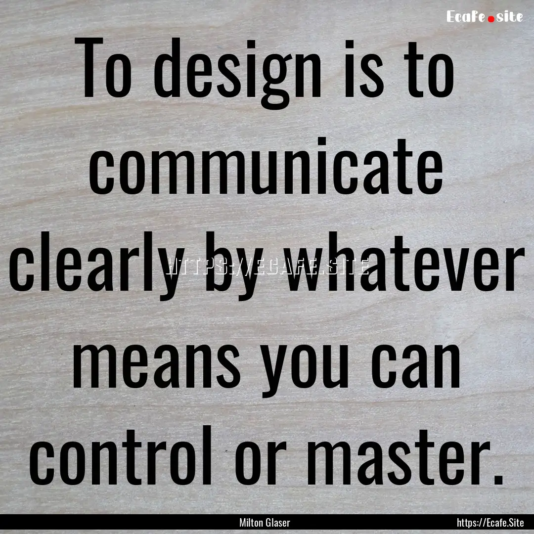 To design is to communicate clearly by whatever.... : Quote by Milton Glaser