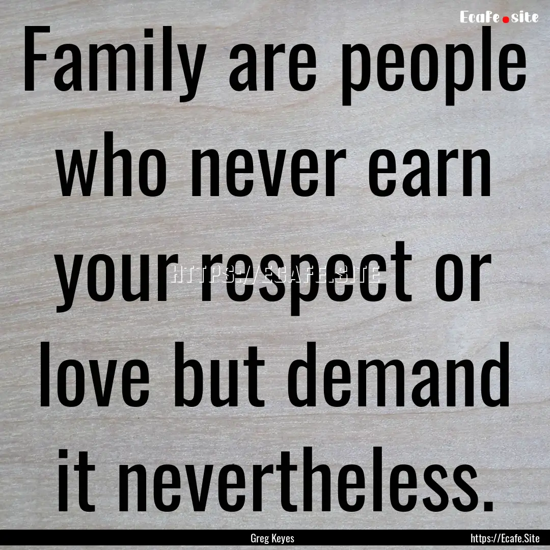 Family are people who never earn your respect.... : Quote by Greg Keyes