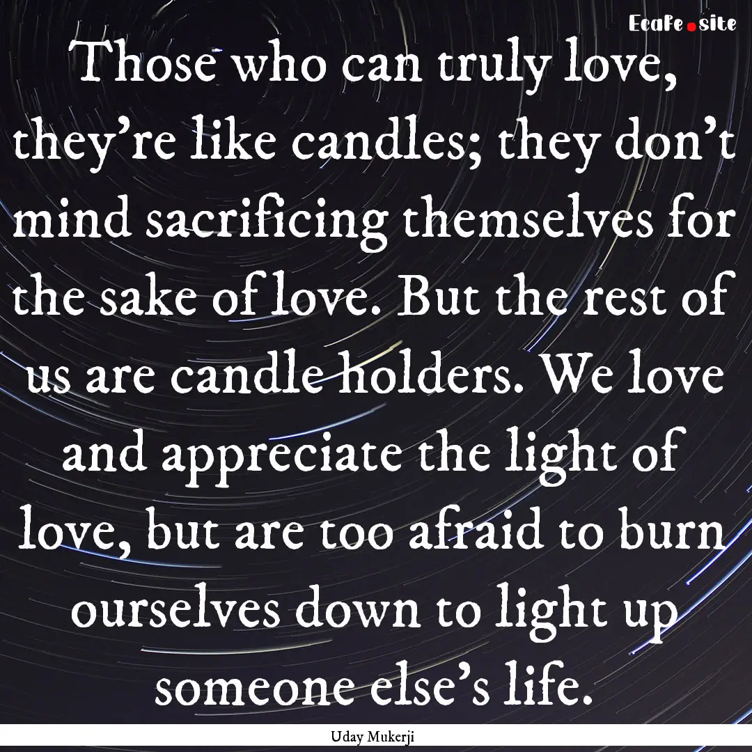 Those who can truly love, they’re like.... : Quote by Uday Mukerji