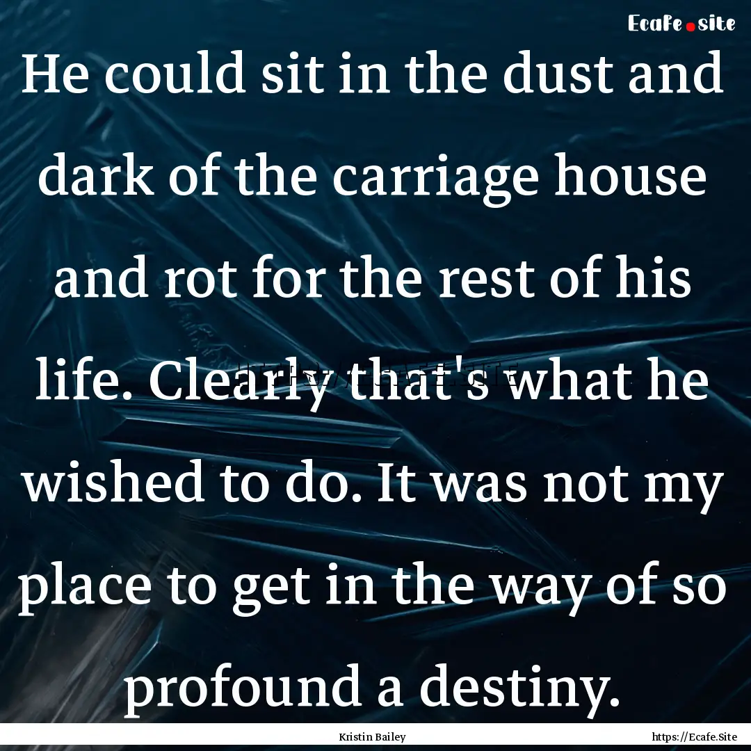 He could sit in the dust and dark of the.... : Quote by Kristin Bailey