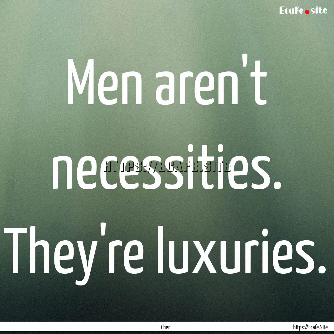 Men aren't necessities. They're luxuries..... : Quote by Cher