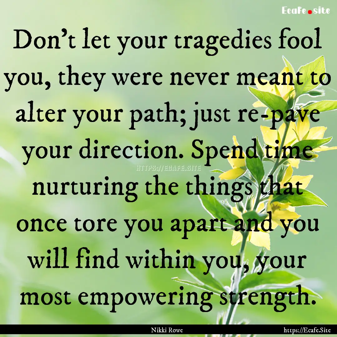 Don't let your tragedies fool you, they were.... : Quote by Nikki Rowe