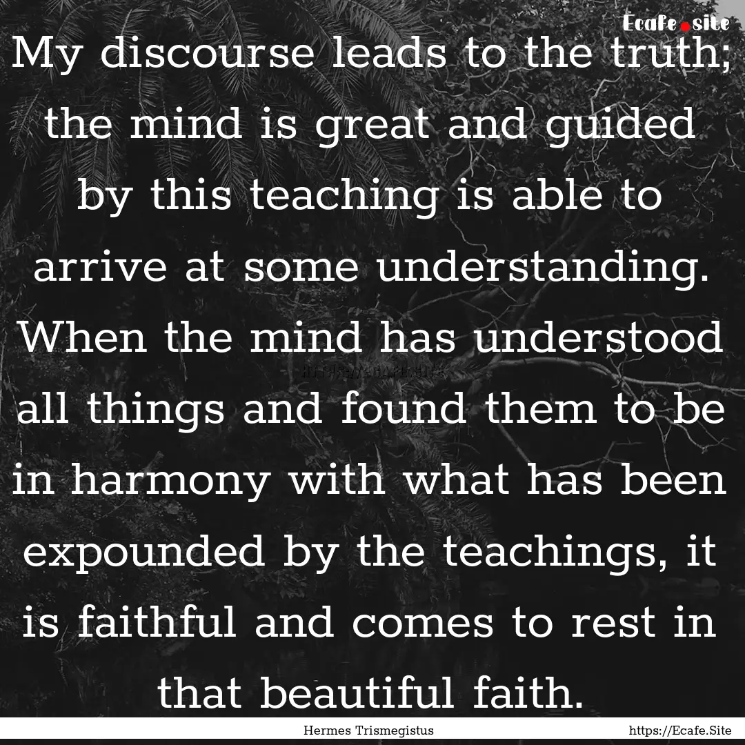 My discourse leads to the truth; the mind.... : Quote by Hermes Trismegistus