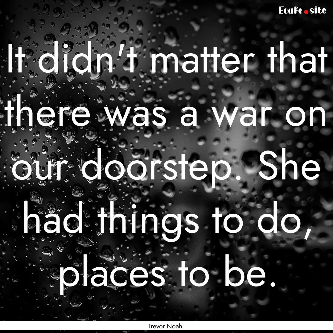 It didn't matter that there was a war on.... : Quote by Trevor Noah