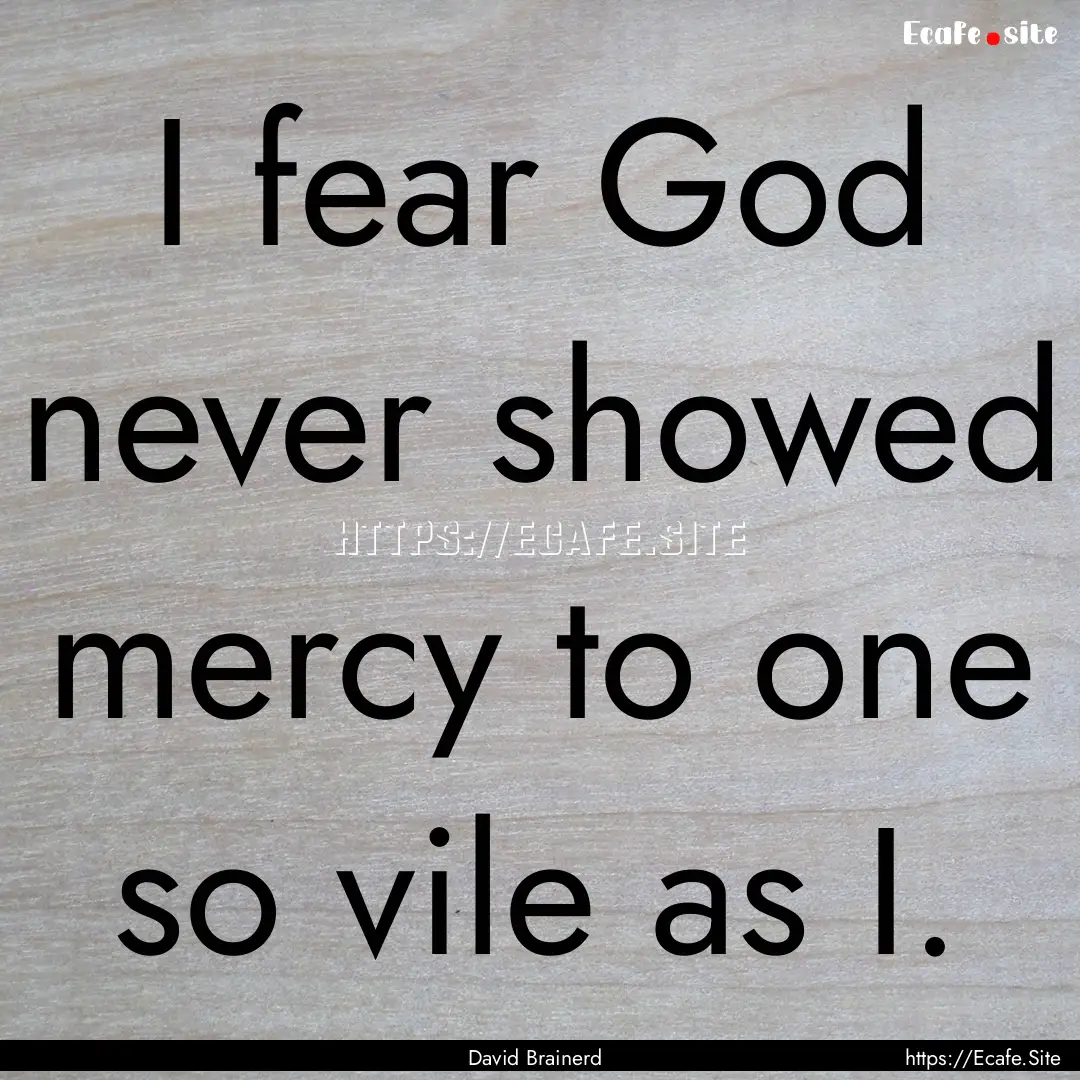 I fear God never showed mercy to one so vile.... : Quote by David Brainerd