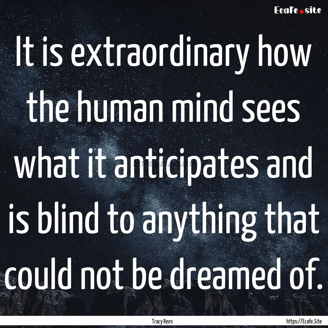 It is extraordinary how the human mind sees.... : Quote by Tracy Rees