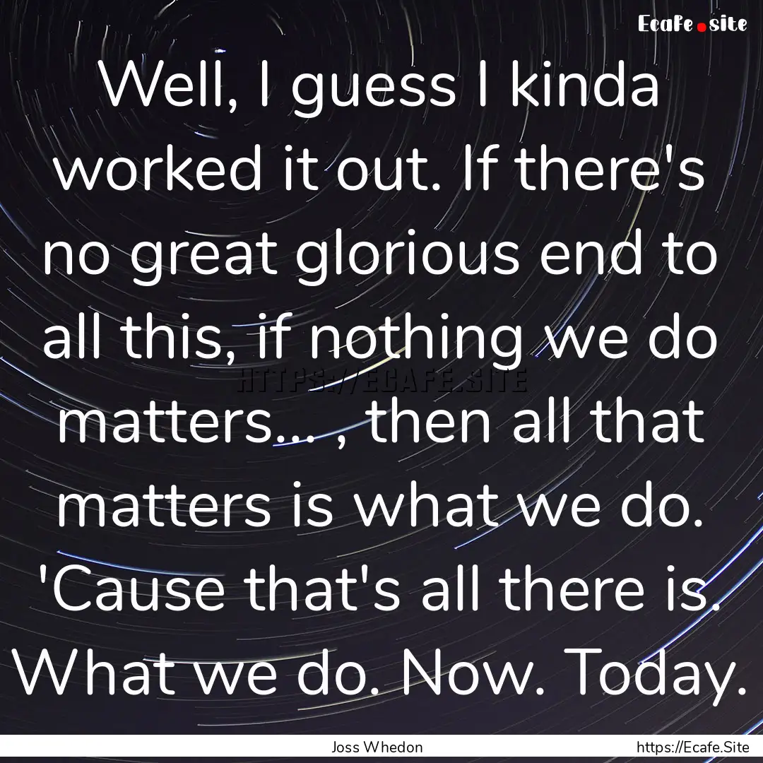 Well, I guess I kinda worked it out. If there's.... : Quote by Joss Whedon