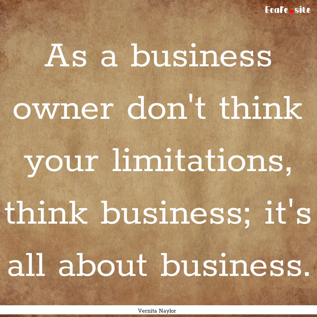 As a business owner don't think your limitations,.... : Quote by Vernita Naylor