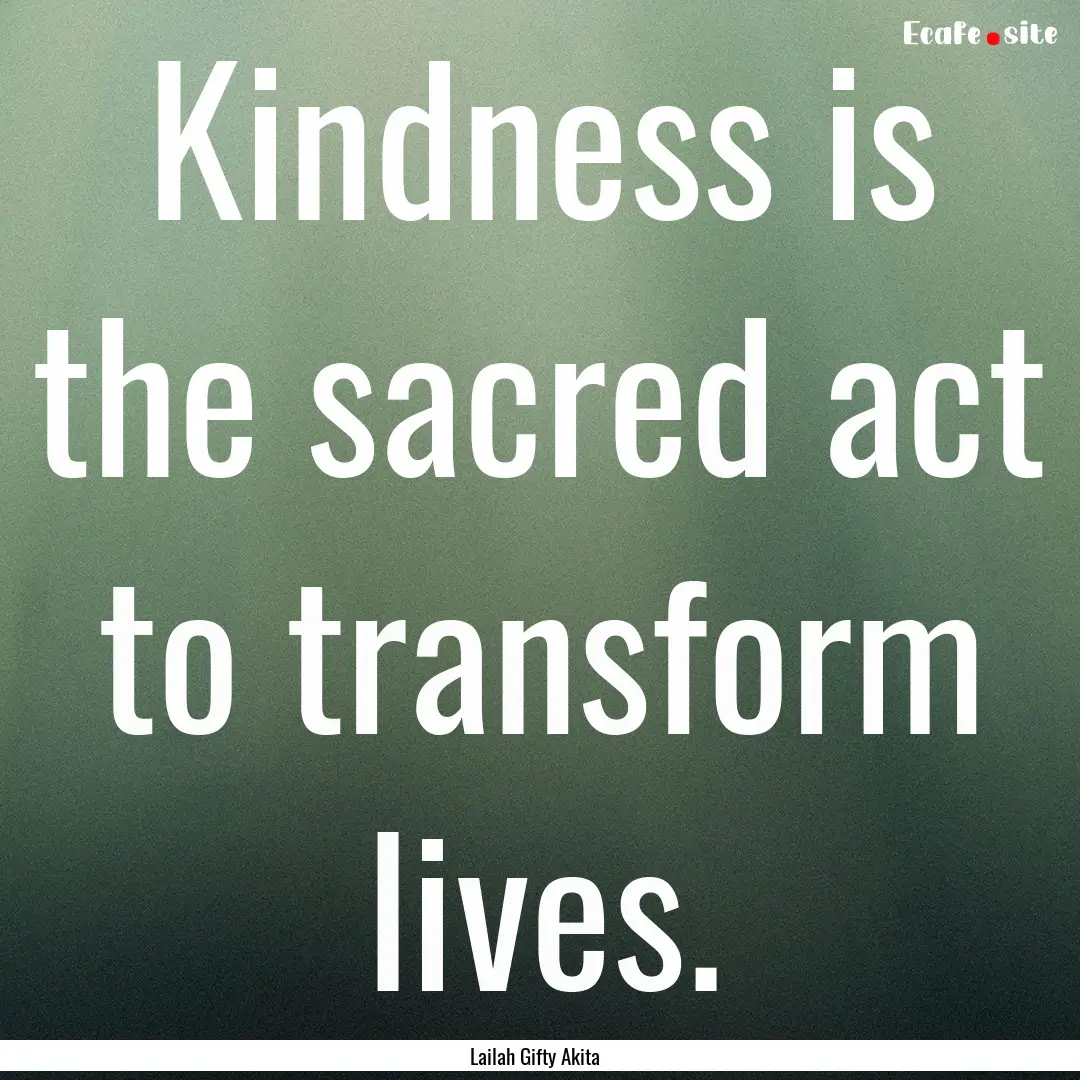 Kindness is the sacred act to transform lives..... : Quote by Lailah Gifty Akita