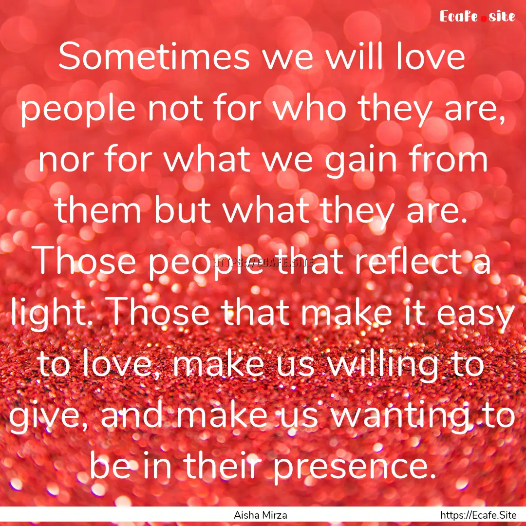 Sometimes we will love people not for who.... : Quote by Aisha Mirza