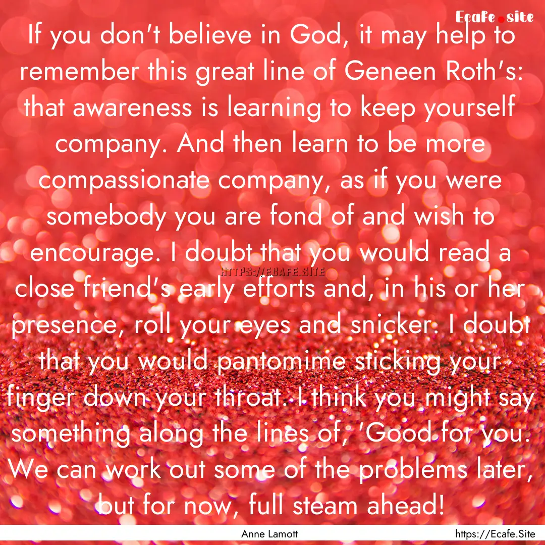 If you don't believe in God, it may help.... : Quote by Anne Lamott