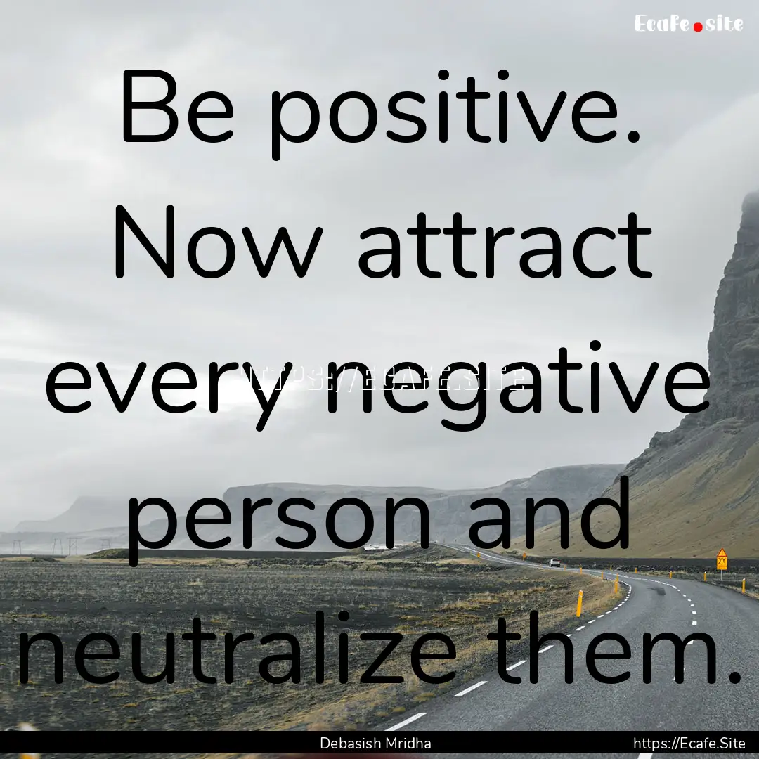 Be positive. Now attract every negative person.... : Quote by Debasish Mridha