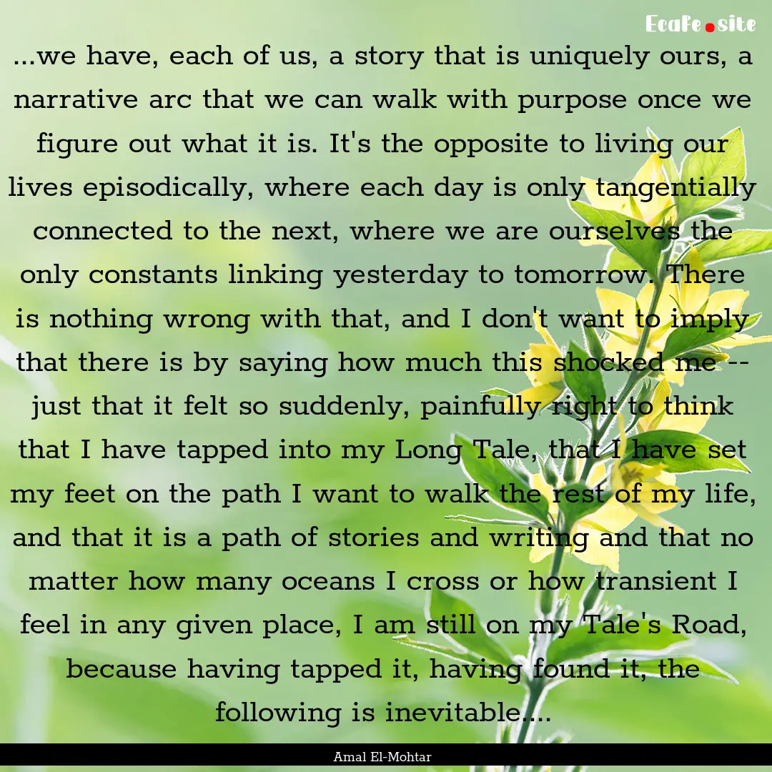 ...we have, each of us, a story that is uniquely.... : Quote by Amal El-Mohtar