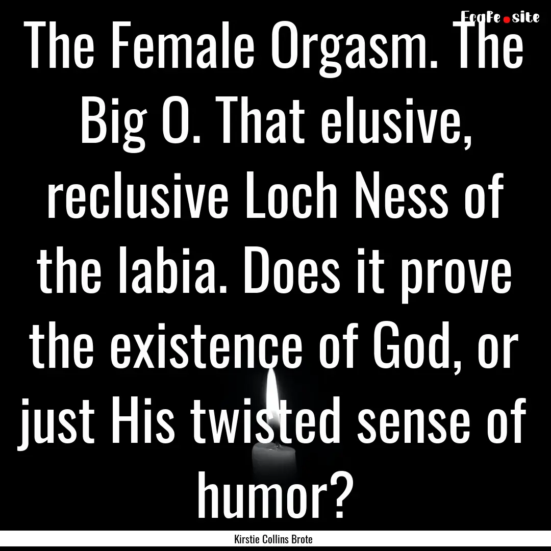 The Female Orgasm. The Big O. That elusive,.... : Quote by Kirstie Collins Brote