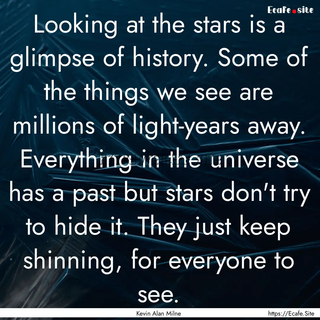 Looking at the stars is a glimpse of history..... : Quote by Kevin Alan Milne