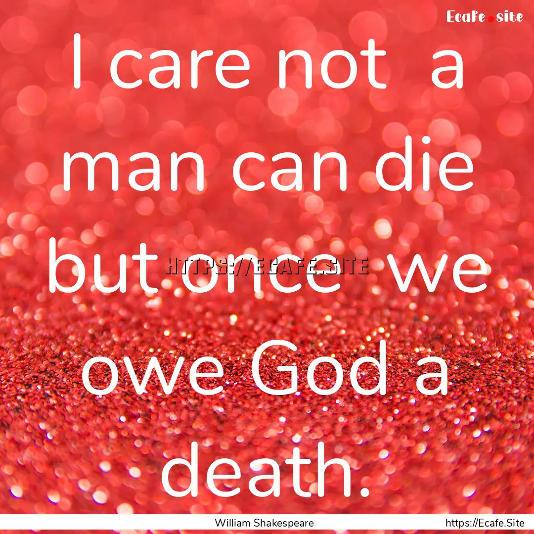 I care not a man can die but once we owe.... : Quote by William Shakespeare