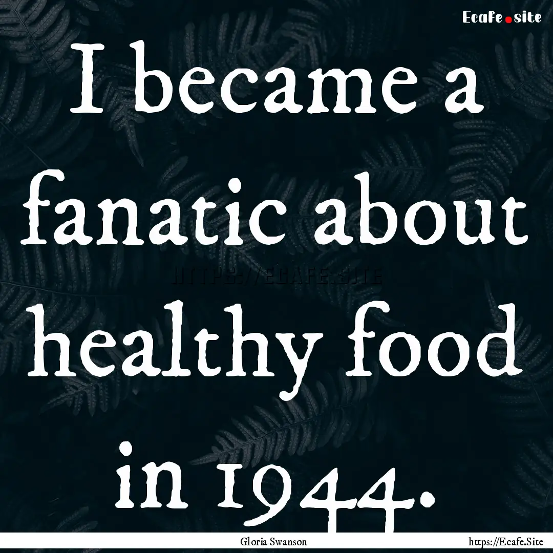 I became a fanatic about healthy food in.... : Quote by Gloria Swanson