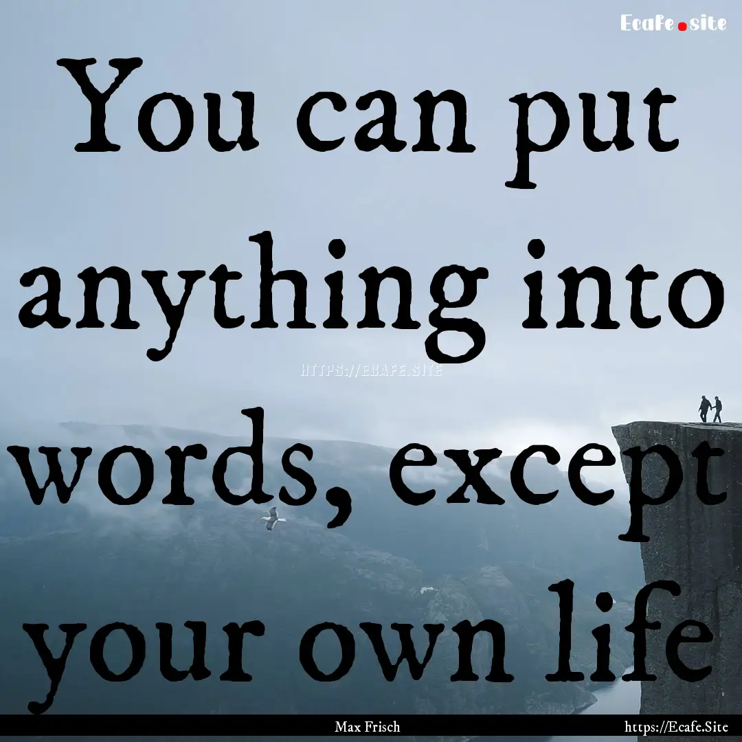 You can put anything into words, except your.... : Quote by Max Frisch