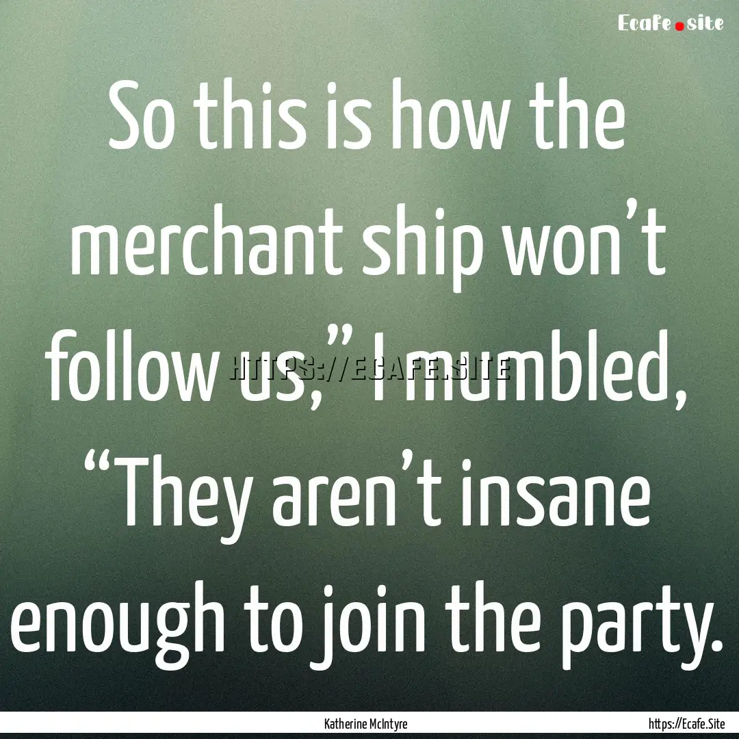 So this is how the merchant ship won’t.... : Quote by Katherine McIntyre