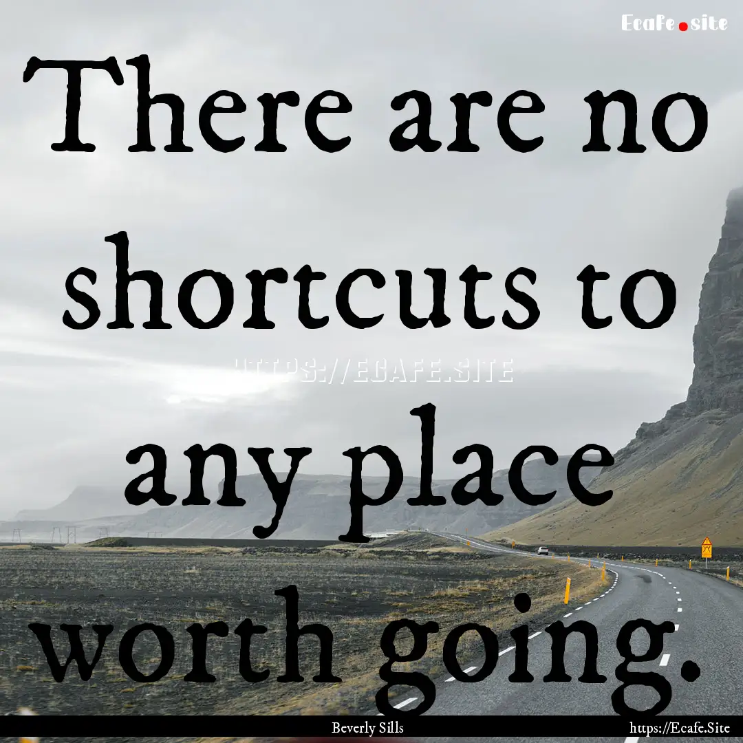 There are no shortcuts to any place worth.... : Quote by Beverly Sills