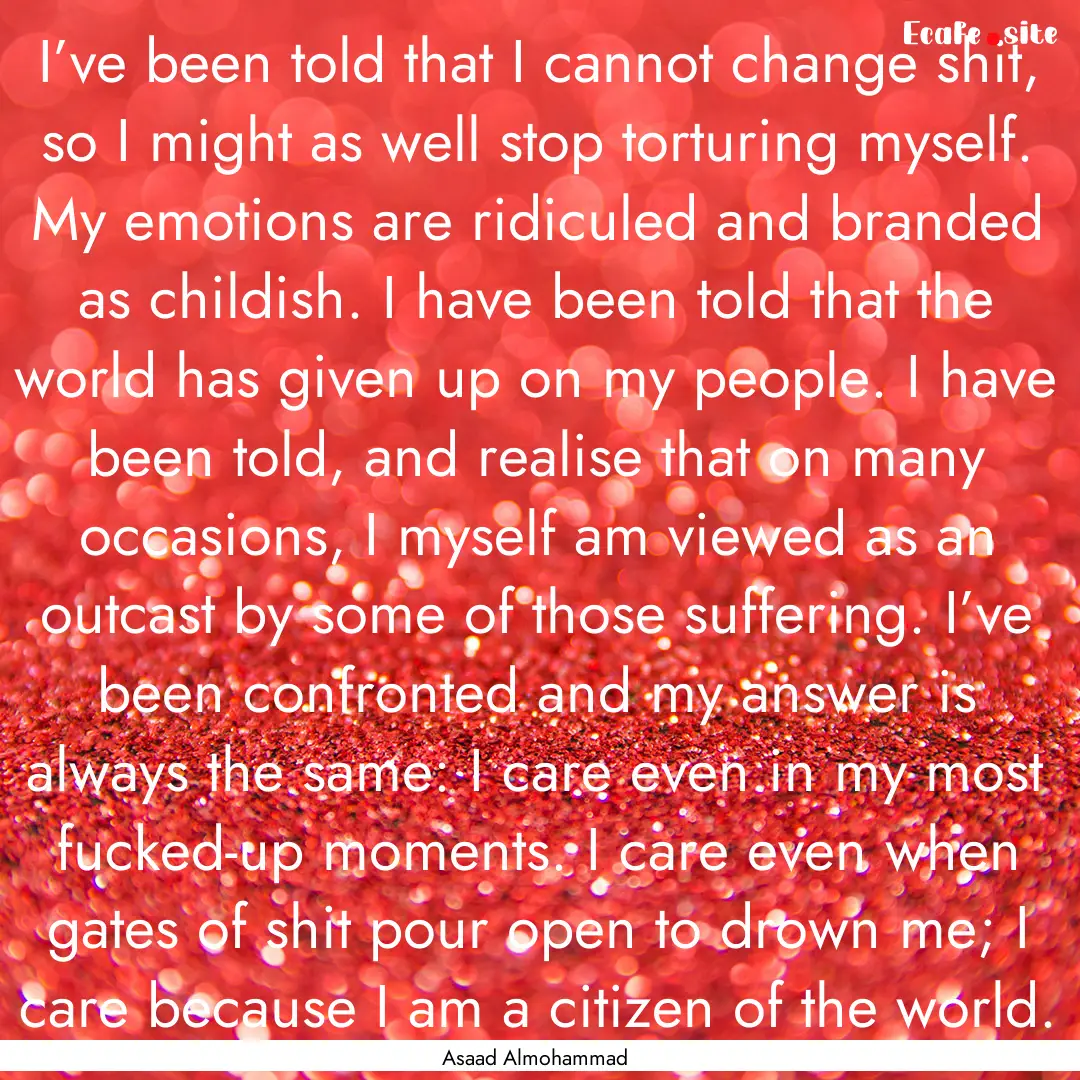 I’ve been told that I cannot change shit,.... : Quote by Asaad Almohammad