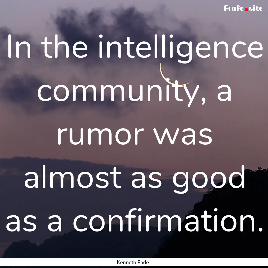 In the intelligence community, a rumor was.... : Quote by Kenneth Eade