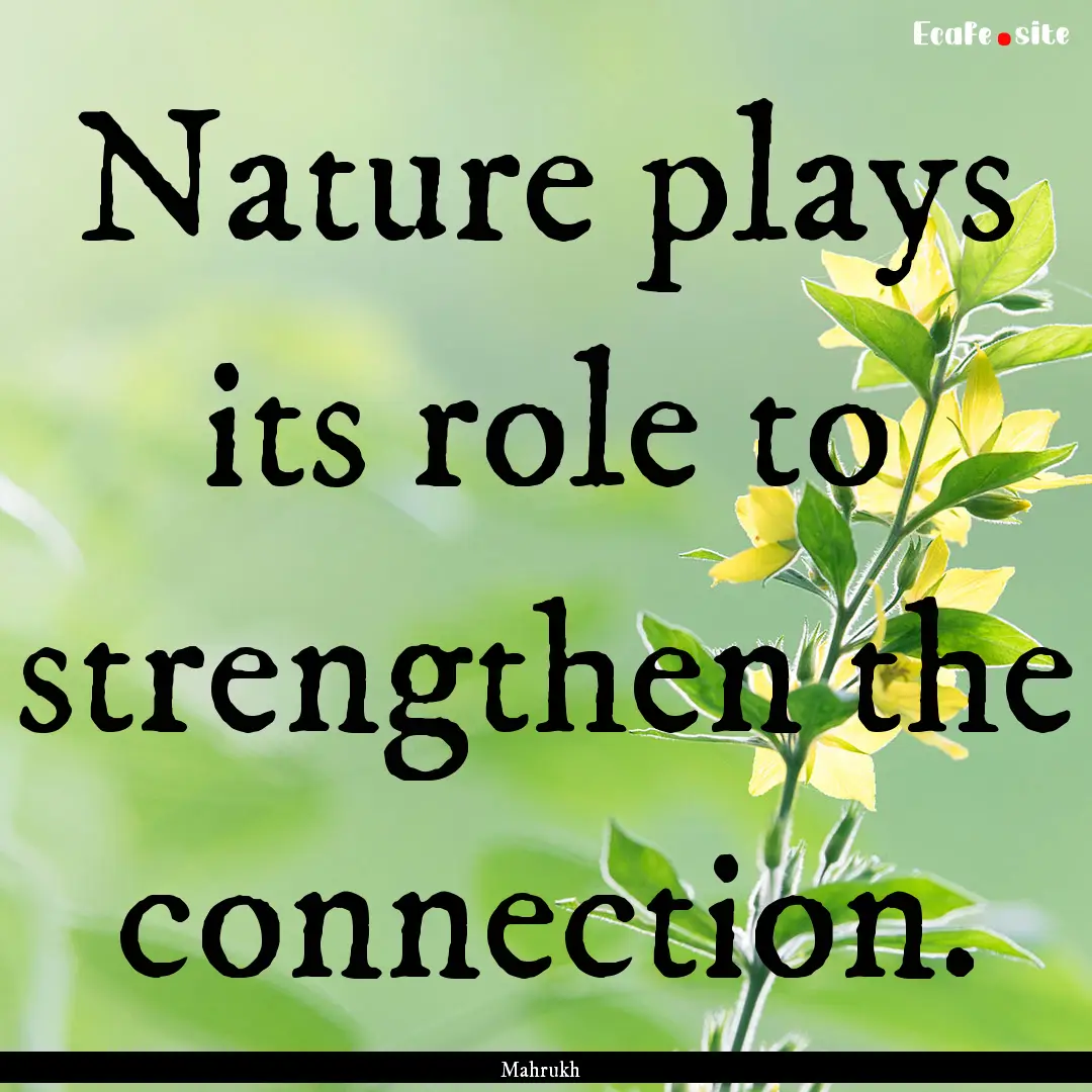 Nature plays its role to strengthen the connection..... : Quote by Mahrukh