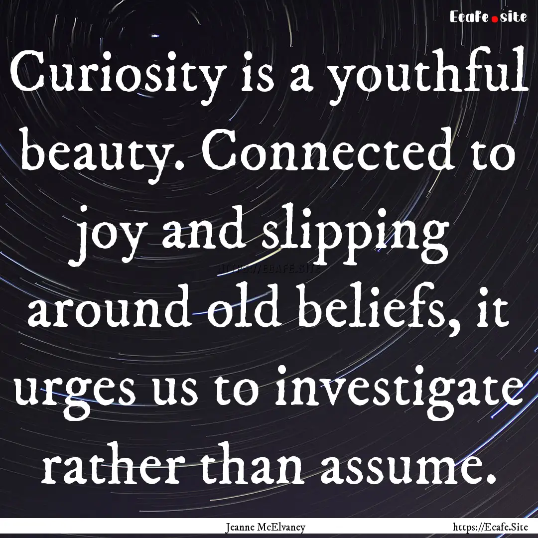 Curiosity is a youthful beauty. Connected.... : Quote by Jeanne McElvaney