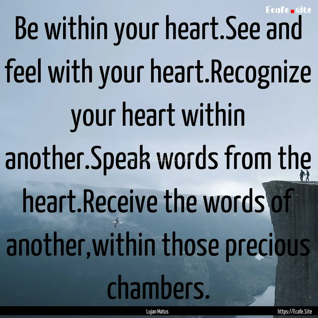 Be within your heart.See and feel with your.... : Quote by Lujan Matus