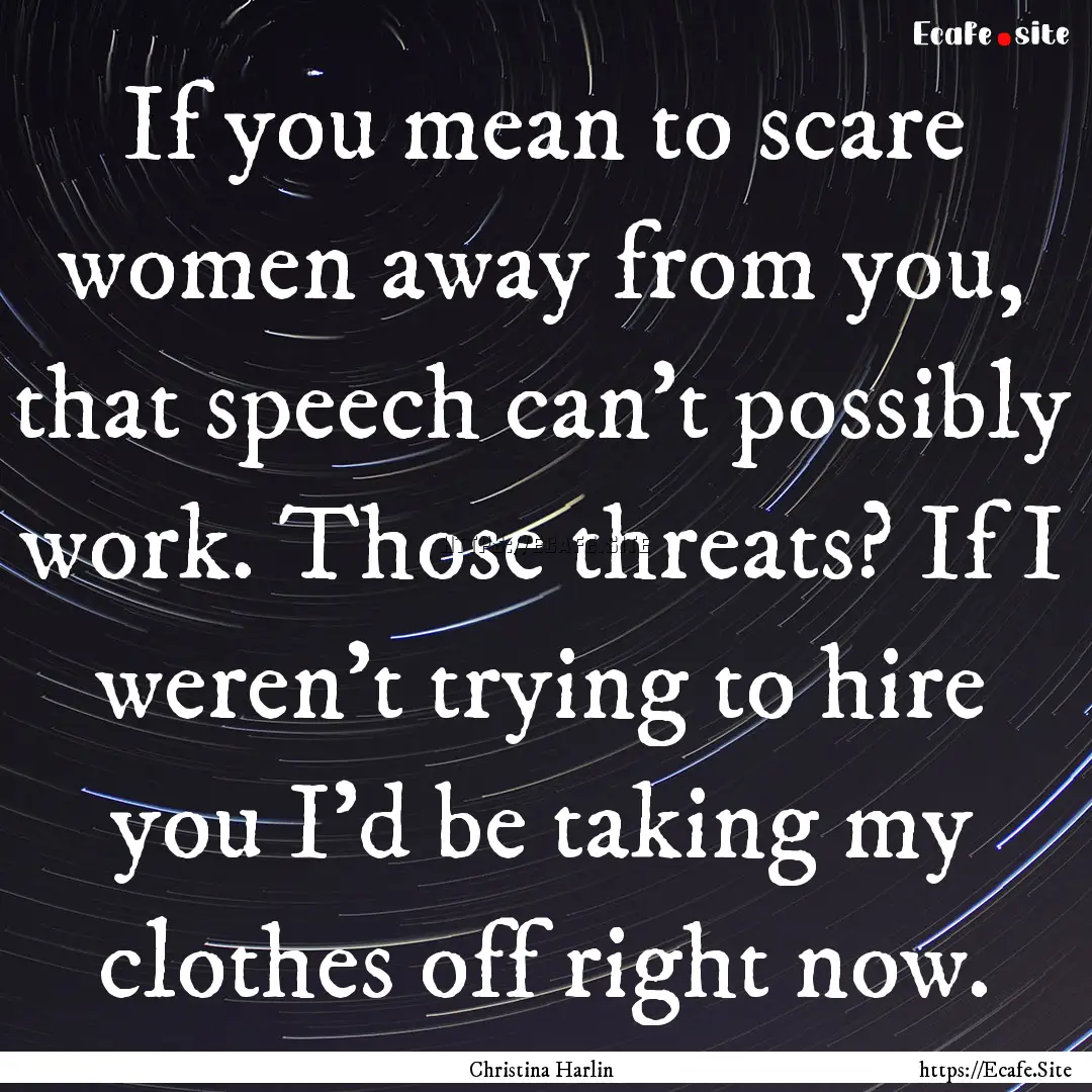 If you mean to scare women away from you,.... : Quote by Christina Harlin